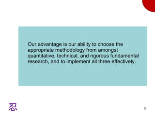 Our advantage is our ability to choose the appropriate methodology from amongst quantitative, technical, and rigorous fundamental research, and to implement all three effectively. 