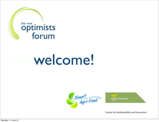 the new
                     optimists
                       forum

                               welcome!


                                          Centre for Sustainability and Innovation


Monday, 11 June 12
 