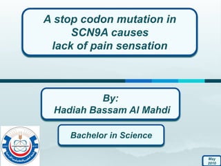 A stop codon mutation in
SCN9A causes
lack of pain sensation
By:
Hadiah Bassam Al Mahdi
Bachelor in Science
May
2010
 