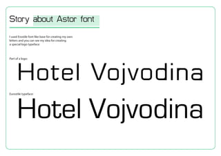 I used Erostile font like base for creating my own
letters and you can see my idea for creating
a special logo typeface:
Part of a logo:
Story about Astor font
Eurostile typeface:
 