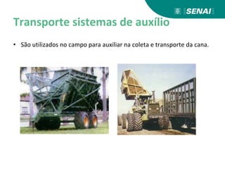 Transporte sistemas de auxílio
• São utilizados no campo para auxiliar na coleta e transporte da cana.
 