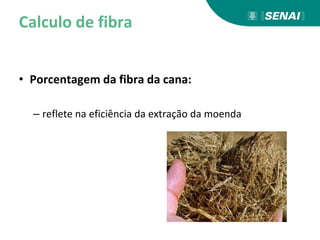 Calculo de fibra
• Porcentagem da fibra da cana:
– reflete na eficiência da extração da moenda
 