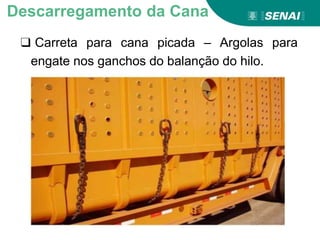 ❑ Carreta para cana picada – Argolas para
engate nos ganchos do balanção do hilo.
Descarregamento da Cana
 