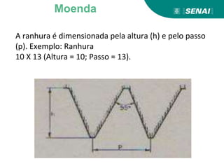 A ranhura é dimensionada pela altura (h) e pelo passo
(p). Exemplo: Ranhura
10 X 13 (Altura = 10; Passo = 13).
Moenda
 