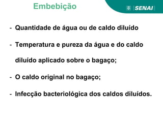 - Quantidade de água ou de caldo diluído
- Temperatura e pureza da água e do caldo
diluído aplicado sobre o bagaço;
- O caldo original no bagaço;
- Infecção bacteriológica dos caldos diluídos.
Embebição
 