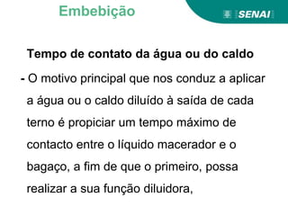 Tempo de contato da água ou do caldo
- O motivo principal que nos conduz a aplicar
a água ou o caldo diluído à saída de cada
terno é propiciar um tempo máximo de
contacto entre o líquido macerador e o
bagaço, a fim de que o primeiro, possa
realizar a sua função diluidora,
Embebição
 