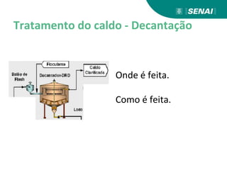 Tratamento do caldo - Decantação
Onde é feita.
Como é feita.
 
