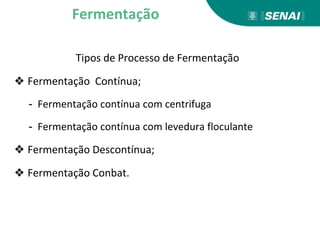 Tipos de Processo de Fermentação
❖ Fermentação Contínua;
- Fermentação contínua com centrifuga
- Fermentação contínua com levedura floculante
❖ Fermentação Descontínua;
❖ Fermentação Conbat.
Fermentação
 