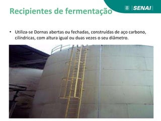 Recipientes de fermentação
• Utiliza-se Dornas abertas ou fechadas, construídas de aço carbono,
cilíndricas, com altura igual ou duas vezes o seu diâmetro.
 