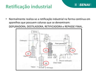 Retificação industrial
• Normalmente realiza-se a retificação industrial na forma contínua em
aparelhos que possuem colunas que se denominam:
DEPURADORA, DESTILADORA, RETIFICADORA e REPASSE FINAL.
 