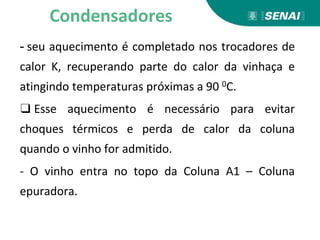 - seu aquecimento é completado nos trocadores de
calor K, recuperando parte do calor da vinhaça e
atingindo temperaturas próximas a 90 0C.
❑ Esse aquecimento é necessário para evitar
choques térmicos e perda de calor da coluna
quando o vinho for admitido.
- O vinho entra no topo da Coluna A1 – Coluna
epuradora.
Condensadores
 