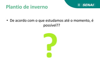 Plantio de inverno
• De acordo com o que estudamos até o momento, é
possível??
 