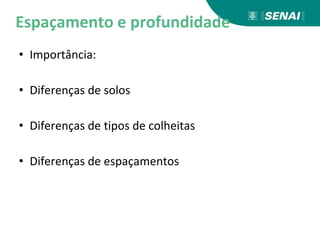 Espaçamento e profundidade
• Importância:
• Diferenças de solos
• Diferenças de tipos de colheitas
• Diferenças de espaçamentos
 