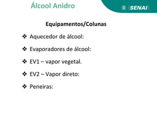Equipamentos/Colunas
❖ Aquecedor de álcool:
❖ Evaporadores de álcool:
❖ EV1 – vapor vegetal.
❖ EV2 – Vapor direto:
❖ Peneiras:
Álcool Anidro
 