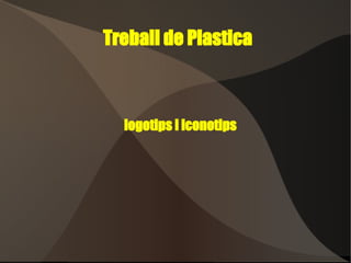 Treball de Plastica



  logotips i iconotips
 
