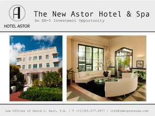 The New Astor Hotel & Spa
                An EB-5 Investment Opportunity
                	
  




Law Offices of David J. Hart, P.A. / T (+1)305.577.9977 / info@immigrateusa.com
 