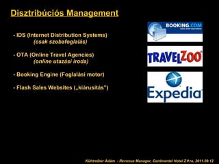 Disztribúciós Management - IDS (Internet Distribution Systems) (csak szobafoglalás) - OTA (Online Travel Agencies) (online utazási iroda) - Booking Engine (Foglalási motor) - Flash Sales Websites („kiárusítás”) Kühtreiber Ádám  - Revenue Manager, Continental Hotel Z  ra, 2011.09.12 