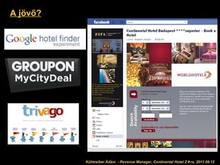 A jövő? Kühtreiber Ádám 2011.09.12 Kühtreiber Ádám  - Revenue Manager, Continental Hotel Z  ra, 2011.09.12 