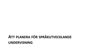ATT PLANERA FÖR SPRÅKUTVECKLANDE
UNDERVISNING
 