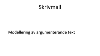 Skrivmall
Modellering av argumenterande text
 