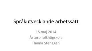 Språkutvecklande arbetssätt
15 maj 2014
Åstorp folkhögskola
Hanna Stehagen
 