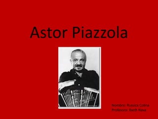 Astor Piazzola

Nombre: Russica Colina
Profesora: Ibeth Nava

 