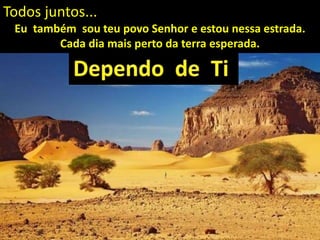 Eu também sou teu povo Senhor e estou nessa estrada.
Cada dia mais perto da terra esperada.
Todos juntos...
 