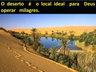 O deserto é o local ideal para Deus
operar milagres.
 