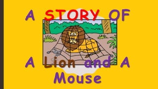 A STORY OF
A Lion and A
Mouse
 