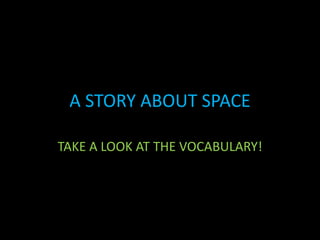 A STORY ABOUT SPACE TAKE A LOOK AT THE VOCABULARY! 