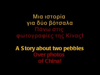 Μια ιστορία  για δύο βότσαλα Πάνω στις  φωτογραφίες της Κίνας! A Story about two pebbles Over photos  of China! 