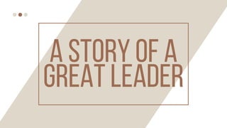 A STORY OF A
GREAT LEADER
 
