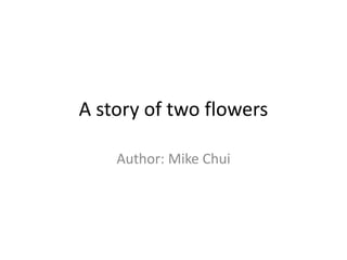 A story of two flowers
Author: Mike Chui
 