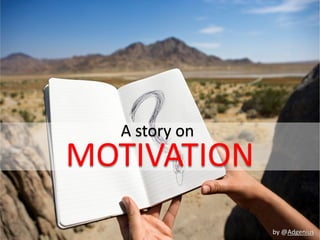 A story on
MOTIVATION
               by @Adgenius
 