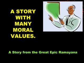 A STORY WITH MANY MORAL VALUES. A Story from the Great Epic Ramayana 