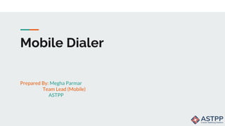 Mobile Dialer
Prepared By: Megha Parmar
Team Lead (Mobile)
ASTPP
 
