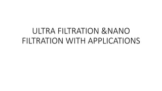 ULTRA FILTRATION &NANO
FILTRATION WITH APPLICATIONS
 