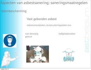 Vast gebonden asbest
Aspecten van asbestsanering: saneringsmaatregelen
Adembescherming
asbestcementplaten,-buizen, eternitpaletten enz.
voor éénmalig
gebruik
halfgelaatsmasker
vrijdag 19 juli 13
 