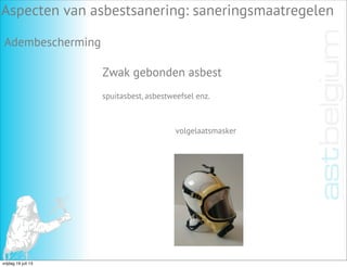Aspecten van asbestsanering: saneringsmaatregelen
Adembescherming
Zwak gebonden asbest
spuitasbest, asbestweefsel enz.
volgelaatsmasker
vrijdag 19 juli 13
 