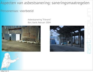 Aspecten van asbestsanering: saneringsmaatregelen
Personensas: voorbeeld
Asbestsanering “Fibronit”
Bari, Italië, februari 2004
vrijdag 19 juli 13
 