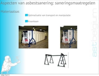 Aspecten van asbestsanering: saneringsmaatregelen
Materiaalsas
Optimalisatie van transport en manipulatie
Kraanbaan
vrijdag 19 juli 13
 