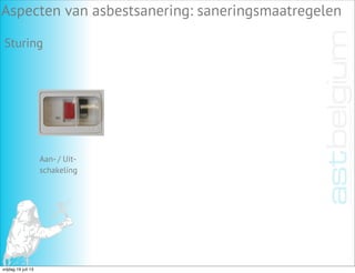 Aspecten van asbestsanering: saneringsmaatregelen
Sturing
Aan- / Uit-
schakeling
vrijdag 19 juli 13
 