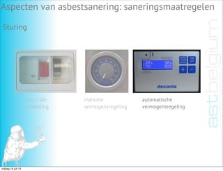 Aspecten van asbestsanering: saneringsmaatregelen
Sturing
Aan- / Uit-
schakeling
manuele
vermogensregeling
automatische
vermogensregeling
vrijdag 19 juli 13
 