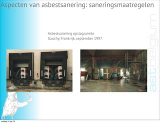Aspecten van asbestsanering: saneringsmaatregelen
Asbestsanering opslagruimte
Gauchy, Frankrijk, september 1997
vrijdag 19 juli 13
 