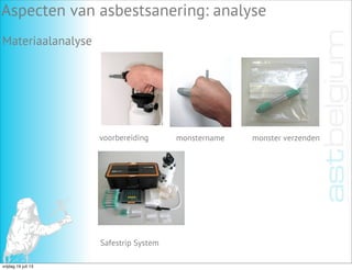 Materiaalanalyse
Aspecten van asbestsanering: analyse
voorbereiding monstername monster verzenden
Safestrip System
vrijdag 19 juli 13
 