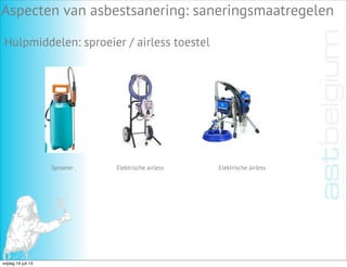 Aspecten van asbestsanering: saneringsmaatregelen
Hulpmiddelen: sproeier / airless toestel
Sproeier Elektrische airless Elektrische airless
vrijdag 19 juli 13
 