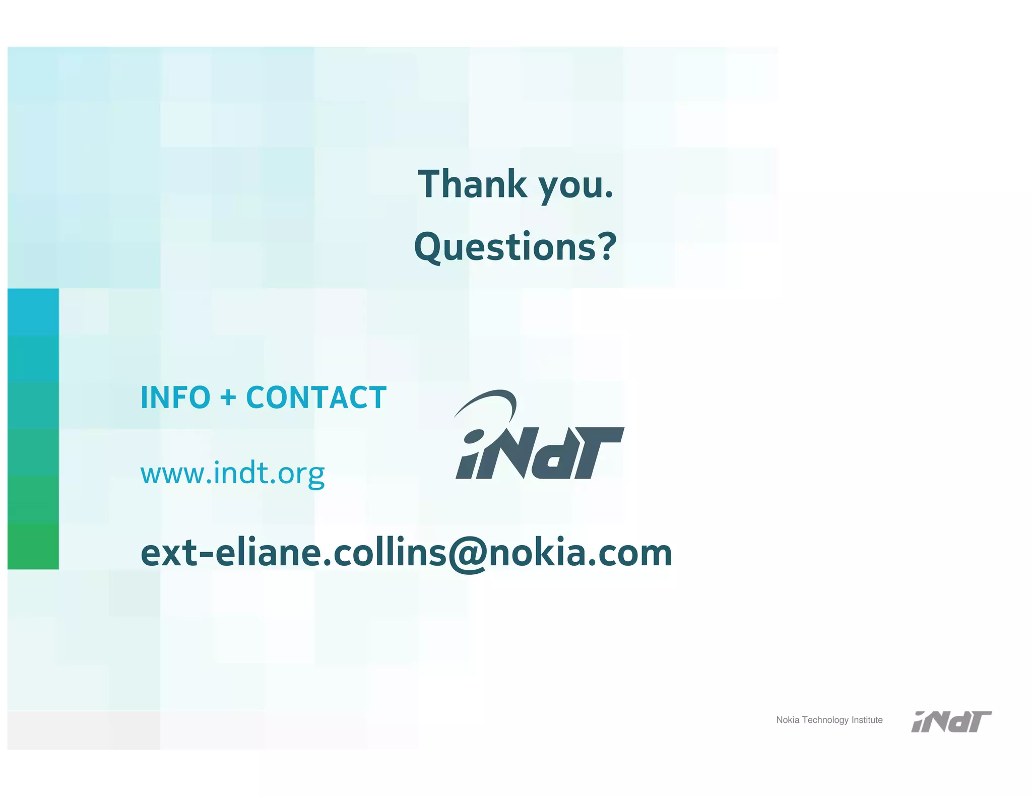 Thank you.
                 Questions?


INFO + CONTACT

www.indt.org

ext-eliane.collins@nokia.com



                               Nokia Technology Institute
 