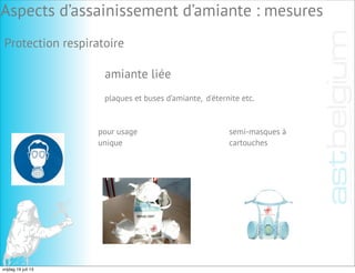 amiante liée
Protection respiratoire
plaques et buses d’amiante, d'éternite etc.
pour usage
unique
semi-masques à
cartouches
Aspects d’assainissement d’amiante : mesures
vrijdag 19 juli 13
 