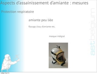 Protection respiratoire
amiante peu liée
ﬂocage, tissu d’amiante etc.
masque intégral
Aspects d’assainissement d’amiante : mesures
vrijdag 19 juli 13
 