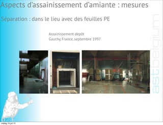 Séparation : dans le lieu avec des feuilles PE
Assainissement dépôt
Gauchy, France, septembre 1997
Aspects d’assainissement d’amiante : mesures
vrijdag 19 juli 13
 
